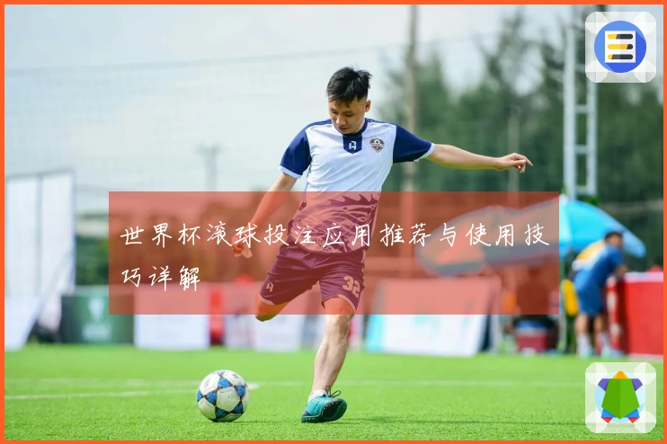 世界杯滚球投注应用推荐与使用技巧详解
