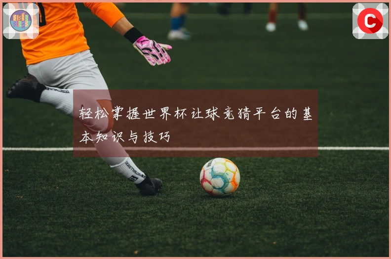 轻松掌握世界杯让球竞猜平台的基本知识与技巧