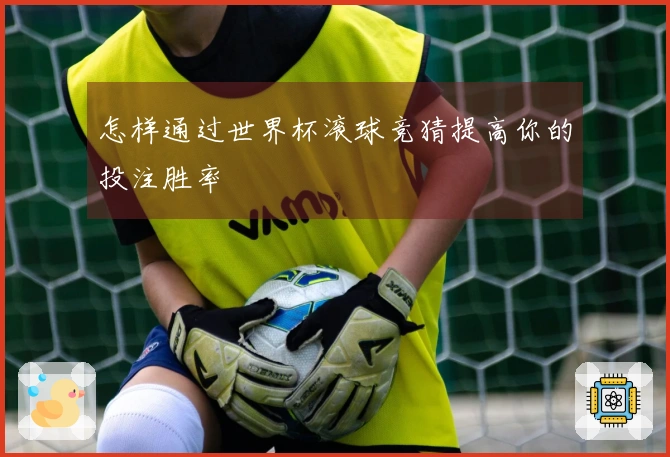 怎样通过世界杯滚球竞猜提高你的投注胜率