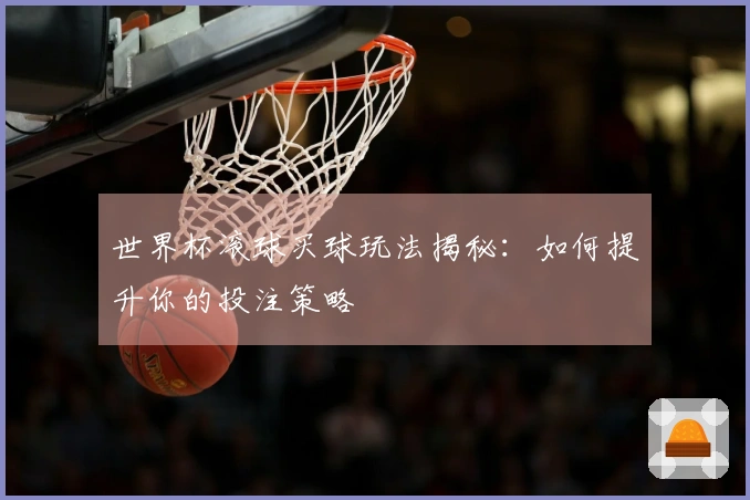 世界杯滚球买球玩法揭秘：如何提升你的投注策略