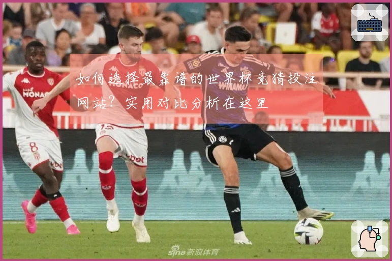 如何选择最靠谱的世界杯竞猜投注网站？实用对比分析在这里
