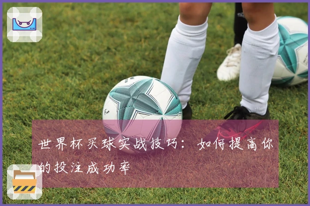 世界杯买球实战技巧：如何提高你的投注成功率