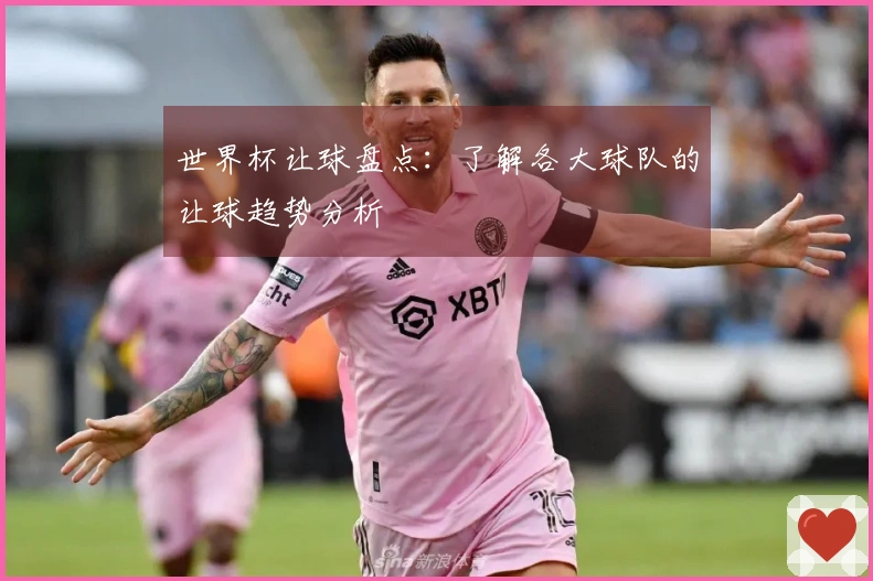 世界杯让球盘点：了解各大球队的让球趋势分析