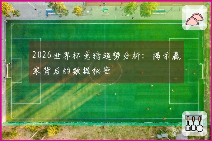 2026世界杯竞猜趋势分析：揭示赢家背后的数据秘密