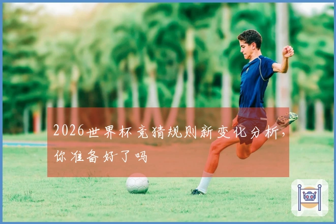 2026世界杯竞猜规则新变化分析，你准备好了吗