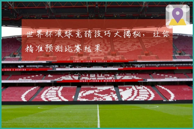 世界杯滚球竞猜技巧大揭秘，让你精准预测比赛结果