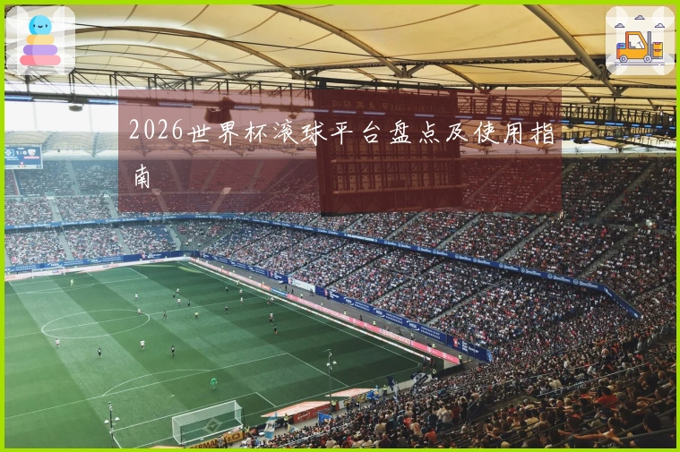 2026世界杯滚球平台盘点及使用指南