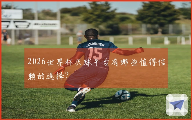2026世界杯买球平台有哪些值得信赖的选择？